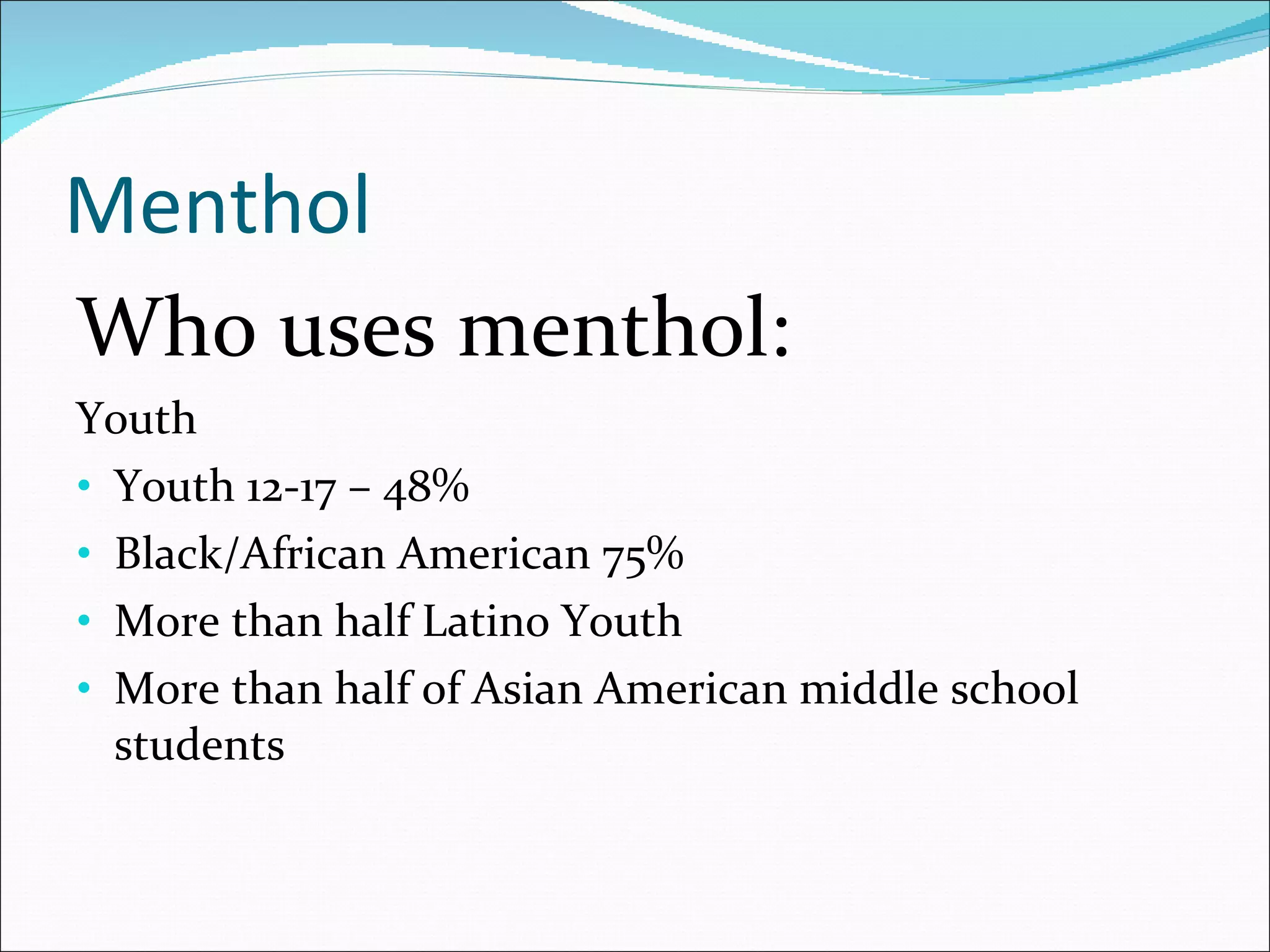 Menthol Who uses menthol: Youth Youth 12-17 – 48% Black/African American 75% More than half Latino Youth More than half of Asian American middle school students  
