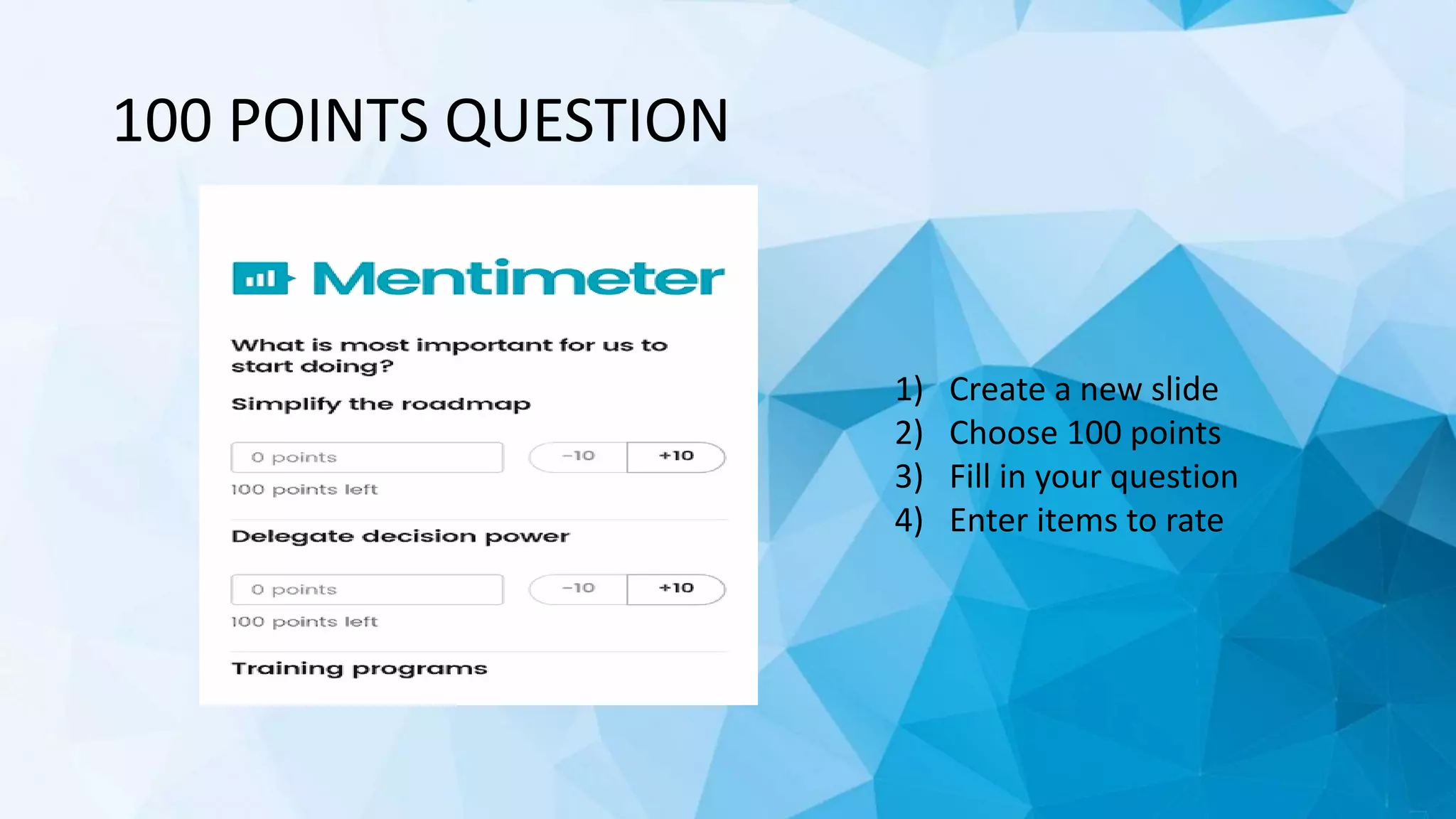 100 POINTS QUESTION
1) Create a new slide
2) Choose 100 points
3) Fill in your question
4) Enter items to rate
 