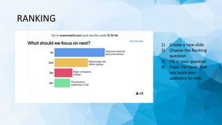 RANKING
1) Create a new slide
2) Choose the Ranking
question
3) Fill in your question
4) Enter the items that
you want your
audience to rank
 