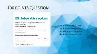 100 POINTS QUESTION
1) Create a new slide
2) Choose 100 points
3) Fill in your question
4) Enter items to rate
 