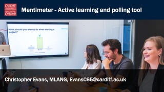 Christopher Evans, MLANG, EvansC65@cardiff.ac.uk
Mentimeter - Active learning and polling tool
 