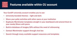 Features available within CU account
Your Cardiff university account enables you to use:
• University branded themes – lig...