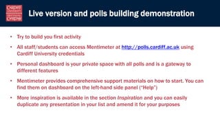 Live version and polls building demonstration
• Try to build you first activity
• All staff/students can access Mentimeter...