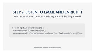STEP 2: LISTEN TO EMAIL AND ENRICH IT
Get the email even before submitting and call the Augur.io API
$('form-input').focus...