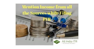 Mention Income from all
the Sources while Filing
ITR
 