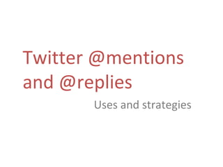 Twitter @mentions
and @replies
       Uses and strategies
 