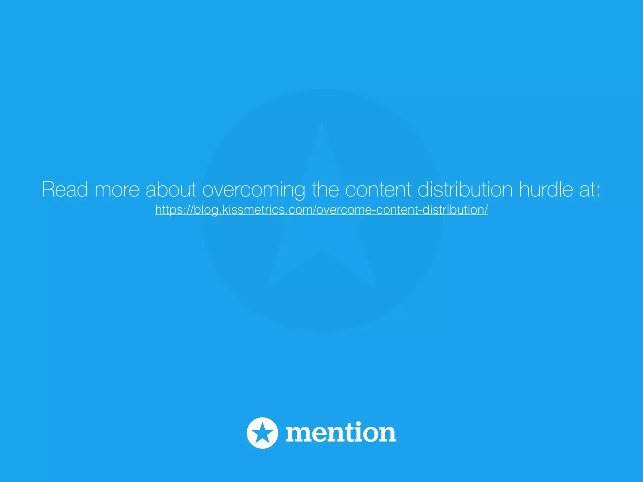 Read more about overcoming the content distribution hurdle at: 
https://blog.kissmetrics.com/overcome-content-distribution/ 
