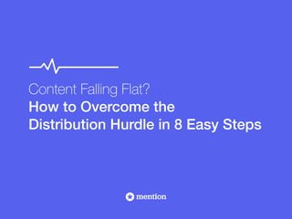 Content Falling Flat? 
How to Overcome the 
Distribution Hurdle in 8 Easy Steps 
 