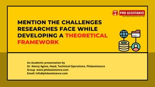 MENTION THE CHALLENGES
RESEARCHES FACE WHILE
DEVELOPING A THEORETICAL
FRAMEWORK
An Academic presentation by
Dr. Nancy Agnes, Head, Technical Operations, Phdassistance
Group  www.phdassistance.com
Email: info@phdassistance.com
 