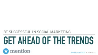 #MENTIONTRENDS @LAURENTEE
GET AHEAD OF THE TRENDS
BE SUCCESSFUL IN SOCIAL MARKETING
 