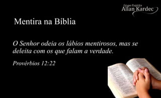 Mentira na Bíblia
O Senhor odeia os lábios mentirosos, mas se
deleita com os que falam a verdade.
Provérbios 12:22
 