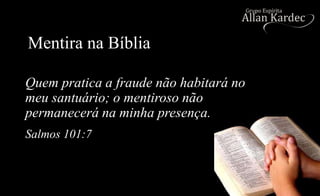 Mentira na Bíblia
Quem pratica a fraude não habitará no
meu santuário; o mentiroso não
permanecerá na minha presença.
Salmos 101:7
 