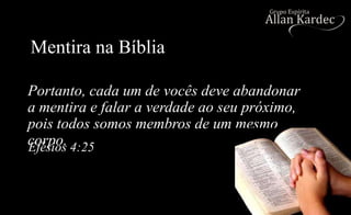 Mentira na Bíblia
Portanto, cada um de vocês deve abandonar
a mentira e falar a verdade ao seu próximo,
pois todos somos membros de um mesmo
corpo.Efésios 4:25
 