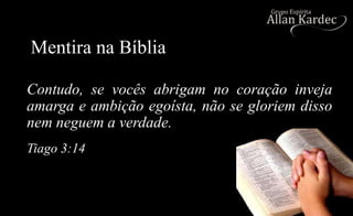 Mentira na Bíblia
Contudo, se vocês abrigam no coração inveja
amarga e ambição egoísta, não se gloriem disso
nem neguem a verdade.
Tiago 3:14
 