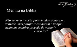 Mentira na Bíblia
Não escrevo a vocês porque não conhecem a
verdade, mas porque a conhecem e porque
nenhuma mentira procede da verdade.
1 João 2:21
 