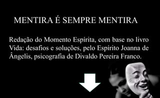 MENTIRA É SEMPRE MENTIRA
Redação do Momento Espírita, com base no livro
Vida: desafios e soluções, pelo Espírito Joanna de
Ângelis, psicografia de Divaldo Pereira Franco.
 