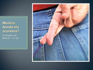 Mentira: Aondeelaacontece?Evangelho de Marcos 1.21-28.