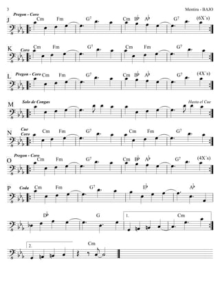 ========================?• bb
b
Pregon - Coro
J œ_»»»»
Cm
œ»»»»
œ»»»»
Fm
œ»»»»
œ»»»»
.
G7
œ_»»»»
. œ_»»»»
œ_»»»»
Cm
œ»»»»
Bb
œ»»»»
Ab
œ»»»»
œ»»»»
.
G7
œ_»»»»
. (6X´s)
œ_»»»»
““{ ll ll ll ””{
========================?• bb
b
œ_»»»»
K Coro
Cm
œ»»»»
œ»»»»
Fm
œ»»»»
œ»»»»
.
G7
œ_»»»»
. œ_»»»»
œ_»»»»
Cm
œ»»»»
œ»»»»
Fm
œ»»»»
œ»»»»
.
G7
œ_»»»»
. œ_»»»»
““{ ll ll ll ””{
========================?• bb
b
L Pregon - Coro
œ_»»»»
Cm
œ»»»»
œ»»»»
Fm
œ»»»»
œ»»»»
.
G7
œ_»»»»
. œ_»»»»
œ_»»»»
Cm
œ»»»»
Bb
œ»»»»
Ab
œ»»»»
œ»»»»
.
G7
œ_»»»»
. (4X´s)
œ_»»»»
““{ ll ll ll ””{
========================?• bb
b
Solo de Congas
M œ_»»»» œ»»»»
œ»»»»
œ»»»»
œ»»»»
.
œ_»»»»
J œ_»»»»
œ_»»»»
œ_»»»» œ»»»»
œ»»»»
œ»»»»
œ»»»»
.
œ_»»»»
J Hasta el Cue
œ_»»»»
œ_»»»»
““{ ll ll ll ””{
========================?• bb
b
Cue
Coro
Pregon - Coro
N œ_»»»»
Cm
œ»»»»
œ»»»»
Fm
œ»»»»
œ»»»»
.
G7
œ_»»»»
. œ_»»»»
œ_»»»»
Cm
œ»»»»
œ»»»»
Fm
œ»»»»
œ»»»»
.
G7
œ_»»»»
. œ_»»»»
““{ ll ll ll ””{
========================?• bb
b
O œ_»»»»
Cm
œ»»»»
œ»»»»
Fm
œ»»»»
œ»»»»
.
G7
œ_»»»»
. œ_»»»»
œ_»»»»
Cm
œ»»»»
Bb
œ»»»»
Ab
œ»»»»
œ»»»»
.
G7
œ_»»»»
. (4X´s)
œ_»»»»
““{ ll ll ll ””{
========================?• bb
b
CodaP œ_»»»»
Cm
œ»»»»
œ»»»»
Fm
œ»»»»
œ»»»»
.
G7
œ_»»»»
. œ_»»»»
œ»»»» œ»»»»
Eb
œ»»»»
œ»»»»
œ»»»»
.
œ»»»»
.
Ab
ˆ««««
““{ ll ll ll ll
========================?• bb
b bœ»»»»
œ»»»»
Db
œ»»»»
œ»»»»
œ»»»»
. œ»»»»
. œ»»»»
G
ˆ«««« nˆ«««« nˆ«««« ˆ««««
ˆ««««
.
Cm
œ»»»»
. œ_»»»»
ll ll ll
1.
””{
========================?• bb
b ˆ«««« nˆ«««« nˆ«««« ˆ«««« Œ ‰ ˆ««««
j
Cm
˙««««
ll
2.
””
Mentira - BAJO3
 
