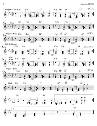 ========================&
bb
b
Pregon - Coro
œ»»»»
J Cm
ˆ««««
ˆ_««««««
ˆˆ
Fm
ˆ««««««
ˆˆnˆ
ˆ««««««
.ˆ .ˆ.ˆ .
G7
ˆ .ˆ««««««
.
nˆ .ˆ. ˆˆˆ««««««
ˆ««««««
ˆˆ
Cm
ˆ««««««
ˆˆ
Bb
ˆˆ_««««««
ˆ
Ab
nˆ_««««««
ˆˆ ˆ.
ˆ.
G7
ˆ_««««««
.
nˆ .
ˆ .ˆ««««««
.ˆ. ˆˆˆ««««««
(6X´s)
““{ ll ll ll ””{
========================&
bb
b
K Coro
œ»»»»
Cm
ˆ«««« ˆ
ˆ_««««««
ˆ
Fm
ˆnˆˆˆ««««««
ˆ.
ˆ««««««
.ˆ .ˆ .
G7
ˆ.ˆ .ˆ««««««
.
nˆ .
ˆ««««««
ˆˆ œ»»»»
Cm
ˆ«««« ˆˆ
ˆ_««««««
Fm
nˆˆˆˆ««««««
ˆ««««««
.ˆ .ˆ.ˆ .
G7
ˆ.nˆ .
ˆ««««««
.ˆ . ˆˆ««««««
ˆ
““{ ll ll ll ””{
========================&
bb
b
Pregon - Coro
L
œ»»»»
Cm
ˆ««««
ˆ_««««««
ˆˆ
Fm
ˆ««««««
ˆnˆˆ ˆ««««««
.
ˆ .
ˆ .ˆ.
G7
nˆ .ˆ.ˆ .ˆ««««««
.
ˆˆˆ««««««
ˆ««««««
ˆˆ
Cm
ˆˆˆ««««««Bb
ˆˆˆ_««««««
Ab
ˆnˆ_««««««
ˆ
G7
ˆ.ˆ.
ˆ_««««««
. ˆ««««««
.
nˆ .ˆ.ˆ .
(4X´s)
ˆ««««««
ˆˆ““{ ll ll ll ””{
========================&
bb
b ˆ.ˆ.
Solo de Congas
ˆ_««««««
.
M Cm
ˆ.ˆ_««««««
.
ˆ.
Fm
ˆˆ««««««
nˆ ˆ.
ˆ««««««
.
ˆ.
G
ˆ.ˆ.
nˆ_««««««
. ˆ_««««««
ˆˆ ˆ.ˆ.
ˆ_««««««
.
Cm
ˆ_««««««
.ˆ.ˆ.
Fm
nˆ
ˆ««««««
ˆ ˆ.ˆ.
ˆ««««««
.
G
nˆ_««««««
.ˆ.ˆ.
Hasta el Cue
ˆˆˆ_««««««
““{ ll ll ll ””{
========================&
bb
b
Cue
Coro
œ»»»»
N Cm
ˆ«««« ˆ
ˆ_««««««
ˆ
Fm
ˆ««««««
ˆnˆˆ ˆ .ˆ .ˆ.
ˆ««««««
.
G7
ˆ .ˆ««««««
.
nˆ .ˆ. ˆ««««««
ˆˆ œ»»»»
Cm
ˆ«««« ˆˆ_««««««
ˆ
Fm
ˆˆnˆ
ˆ««««««
ˆ .ˆ.
ˆ««««««
.
ˆ .
G7
nˆ .ˆ.ˆ .ˆ««««««
.
ˆ
ˆ««««««
ˆ““{ ll ll ll ””{
========================&
bb
b
Pregon - Coro
O
œ»»»»
Cm
ˆ«««« ˆ
ˆ_««««««
ˆ
Fm
ˆ««««««
ˆnˆˆ ˆ««««««
.
ˆ .
ˆ .ˆ.
G7
ˆ««««««
.ˆ .ˆ.nˆ .
ˆ««««««
ˆˆ ˆˆ
ˆ««««««Cm
ˆ««««««
ˆˆ
Bb
ˆˆˆ_««««««
Ab
nˆ_««««««
ˆˆ ˆ_««««««
.
ˆ.
ˆ.
G7
nˆ .
ˆ .ˆ.
ˆ««««««
.
(4X´s)
ˆ««««««
ˆˆ
““{ ll ll ll ””{
========================&
bb
b
Coda
P
œ»»»»
Cm
ˆ««««
ˆ_««««««
ˆˆ
Fm
nˆ
ˆ««««««
ˆˆ ˆ««««««
.ˆ.ˆ .
ˆ .
G7
ˆ .ˆ««««««
.ˆ.nˆ . ˆˆ««««««
ˆ ˆˆˆ_««««««
Ab
ˆˆ_«««««
Eb
ˆˆ
ˆ_«««««« ˆˆˆ_««««««
ˆ_««««««
.ˆ.ˆ.
Ab
œ
œ_»»»»»»»
J ˙
˙_»»»»»»»““{ ll ll ll ll
========================&
bb
b
bˆ««««
Db
ˆ«««« ˆ««««
nˆn ˆ_««««««
ˆ ˆ.ˆ.
ˆ_««««««
. ˆ.ˆ.
nˆ_««««««
.
G
ˆ_««««««
ˆˆ
ˆ__«««««
nˆ_ nˆ__«««««
ˆ_ ˆˆ_««««« ˆˆ_«««««
ˆ.ˆ_«««««
.
œ»»»»»»»
Jœ
˙»»»»»»»
˙ll ll ll
1.
””{
========================&
bb
b
ˆ__««««««
nˆ_ˆ nˆ__««««««
ˆ_ˆ ˆ
ˆ_««««««
ˆ ˆˆˆ_«««««« Œ ‰
ˆˆ_««««««
jˆ
˙_««««««
˙˙
Cm
ll
2.
””
Mentira - PIANO3
 