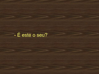 - É este o seu?  