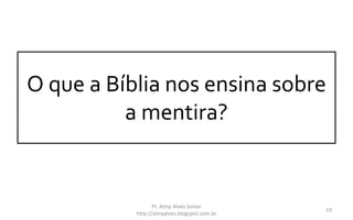 O que a Bíblia nos ensina sobre
a mentira?
Pr. Almy Alves Junior
http://almyalves.blogspot.com.br
19
 