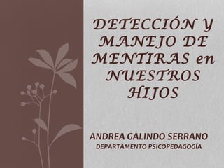 DETECCIÓN Y MANEJO DE MENTIRAS en NUESTROS HIJOS ANDREA GALINDO SERRANO DEPARTAMENTO PSICOPEDAGOGÍA 