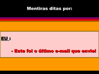 Mentiras ditas por: EU  : - Este foi o último e-mail que enviei 