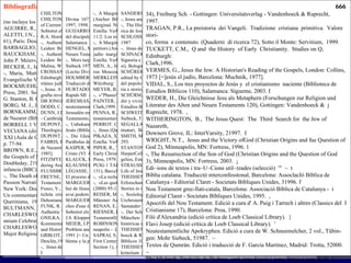 Bibliografia (no incluye los comentarios a los evangelios) AGUIRRE, R., La mesa compartida, Santander: Sal Terrae, 1994. ALETTI, J.N., Jésus-Christ fait-ill'unité  du Nouveau Testament (Jésus et Jésus Christ 61), Paris: Desclée, 1994. BARBAGLIO, G., Gesu ebreo di Galilea. Indagine storica, Bologna: Dehoniane, 2002. BAUCKHAM, R., «The Brothers and Sisters of Jesus: An Epiphanian  Response to John P. Meier», Catholic Biblical Quarterly 56 (1994) 686-700. BECKER, J., Jesus van Nazareth, Berlin: De Gruyter, 1996. -,  Maria,  Mutter  Jesu und  erwahlte Jungfrau  (Biblische  Gestalt  4),  Leipzig: Evangelische Verlagsanstalt, 2001. BOCKMUEHL, M. (ed.), Jesus. The Cambridge Companion to, Cambridge: University Press, 2001. Sobretot els articles de C.A. Evans, P.J. Tomson, M. Meye Thompson, G. Stanton, B. Chilton,  J.B. Green i M. Bockmuehl. BORG, M. J., Jesus: A New Vision, San Francisco: Harper and Row, 1987. BORNKAMM, G.,Jesus van Nazareth, Stuttgart: Kohlhammer,  71965 (1956) [= Jesús de Nazaret (Biblioteca de Estudios Bíblicos 13), Salamanca: Sígueme,21977]. BORRELL 1 VIADER, A., «Jesús de Natzaret, entre història  i teologia», en A. BOSCH VECIANA (dir.), El futur  del cristianisme. El pensament teològic als inicis del segle XXI (Aula de Ciència i Cultura  14), Sabadell: Fundació Caixa de Sabadell, 2001, p. 77-94. BROWN, R.E., The Birth of the Messiah: A Commentary on the Infancy Narratives in the Gospels of Matthew and Luke (Anchor  Bible Reference Library),  New York: Doubleday, 21993 [= El nacimiento del Mesias: Comentario a los relatos de la infancia (BBC), Madrid:  Cristiandad,  1982]. -,  The Death of the Messiah: From Gethsemane to the Grave: A Commentary on the Passion Narratives in the Four Gospels, 2 vols. (Anchor Bible Reference Library), New York: Doubleday, 1994 [= La morte del Messia: Dal Getsemani al Sepolcro. Un commentario ai Racconti della Passione nei quattro vangeli (BTC 108), Brescia: Queriniana,  1999]. BULTMANN, R., Jesus, Tübingen: Mohr  Siebeck, 1926. CHARLESWORTH, J.H. (ed.), Jesus and Archaeology. The Proceedings of the Mille- nnium Celebration in Jerusalem, Grand Rapids MI:  Eerdmans, en premsa. CHARLESWORTH, J.H.; L.L. JOHNS (ed.), Hillel and Jesus: Comparative Studies ofTwo Major Religious Leaders, Minneapolis:  Fortress, 1997. 661 662  CHILTON, B., Rabbi Jesus: An lntimate Biography, New York: Doubleday, 2000. CHILTON, B.; C.A. EVANS (ed.), Studying the Historical Jesus. Evaluations of the State of Current Research (New Testament Tools and Studies 19), Leiden: Brill,  1994. Sobretot els articles de W.R. Telford, B. Chilton  - C.A. Evans, B.L. Blackburn, R.A. Horsley i P. Perkins. -,  Authenticating  the Words of Jesus (New Testament Tools and Studies 28/1), Leiden: Brill,  1999. Sobretot els articles de T. Holmén,  H.C. Kee i W. Klassen. -,  Authenticating  the Activities of Jesus (New Testament Tools and Studies 28/2), Leiden: Brill,  1999. Sobretot els articles de B.F. Meyer, D.C. Allison, D. Zeller, B.J. Malina, W. Klassen i R. Bauckham. CROSSAN, J.D., The Historical  Jesus. The Life of a Mediterranean Jewish Peasant, Edinburgh:  Clark, 1991 [= El Jesús de la historia. Vida de un campesino medite- rráneo judio, Barcelona: Crítica, 22000]. -, Jesus. A Revolutionary Biography, San Francisco: Harper 1994 [= Jesús. Una bio- grafta revolucionaria, Madrid:  Grijalbo,  1996]. DB JONGB, M., Jesus, The Servant-Messiah, New Haven, CT: Yale University, 1991. DODD, C.H., The Founder of Christianity,  London: Collins,  1971. DUNN, J.D.G., Jesus remembered (Christianity  in the Making  1), Grand Rapids MI - Cambridge: Eerdmans, 2003. DUPONT, J. (ed.), Jésus aux origines de la christologie (Bibliotheca Ephemeridum Theologicarum  Lovaniensium 40), Leuven: University Press - Peeters, 21989. DUPONT, J., «Le Dieu de Jésus», Nouvelle Revue Théologique 104 (1987) 321-344.  I FABRIS, R., Gesu di Nazareth. Storia e interpretazione, Assisi: Citadella, 1983 [= Jesús de Nazaret. Historia e interpretación (Verdad e Imagen 93), Salamanca: Sígueme, 1985]. FITZMYER, J., «The Languages of Palestine in the First Century A.D.», en: A Wan- dering Aramean. Collected Aramaic Essays, Missoula: Scholars, 1979, p. 29-56. FLUSSBR, D., Jesus, Jerusalem: Magnes, 21998. FREYNE, S., Galilee and Gospel. (Wissenschaftliche Untersuchungen  zum Neuen Testament 125), Tübingen: Mohr  Siebeck, 2000. Fusco, V., «Gesu e le Scritture di Israele», en: E. NORBLLI (ed.), La Bibbia nell'an- tichita  cristiana,  1: Da  Gesu a Origene (La Bibbia  nella storia  15), Bologna: Dehoniane, 1998, p. 35-63. FUNK, R. W.; R. W HOOVBR; JESUS SEMINAR, The Five Gospels. The Search for  the Authentic Words ofJesus, NewYork:  MacmiUan, 1993. GNILKA, J., Jesus van Nazareth. Botschaft und Geschichte (Herders Theologischer Kommentar Suppl. 3), Freiburg i. Br.: Herder, 1990 [= Jesus ofNazareth. Message and History, Peabody MA: Hendrickson,  1997]. GRBLOT, P., L'espérance juive  a l'heure de Jésus (Jésus et Jésus Christ  6), Paris:  ! Desclée,1978.  ! -,  Jésus de Nazareth, Christ et Seigneur. Une lecture de l'É,vangile. Tome I (Lectio  I I 663 Divina  167). Tome 11 (Lectio Divina  170), Paris et Montréal:  Cerf et Novalis, 1997, 1998. GUIJARRO apORTO, S., Fidelidades en conflicto. La ruptura con la familia  por causa del discipulado y de la misión en la tradición sinóptica (PI~nitudo Temporis 4), Salamanca: Publicaciones Universidad Pontificia,  1998. HENGEL, M;, Judentum und Hellenismus (Wissenschaftliche Untersuchungen zum Neuen Testament 10), Tübingen: Mohr  Siebeck, 21973. -,  Mors turpissima crucis: die Kreuzigung in der antiken Welt, Tübingen:  Mohr Siebeck 1976 [= La Crucifixion  dans l'Antiquité  et la folie du message de la croix (Lectio Divina  105), Paris: Cerf, 1981]. HOLMBERG, ~., Manniska  och mero Jesus i forskningens ljus, Lund: Arcus, 2001. Traducció del titol  suec: 'Home i alguna cosa més. Jesús a la llum  de la recerca'. HURTADO, L. W., Lord Jesus Christ. Devotionto  Jesus in Earliest Christianity, Grand Rapids MI  - Cambridge: Eerdmans, 2003. JEREMIAS, J., Jerusalem zur Zeit Jesus. Eine kulturgeschichtliche Untersuchung zur neutestamentlichen Zeitgeschichte, Gottingen: Vandenhoeck & Ruprecht, 31969 [= Jerusalén en tiempos de Jesús. Estudio económico y social del mundo del Nuevo Testamento, Madrid:  Cristiandad, 31985]. -,  Unbekannte Jesusworte, Gütersloh: Monn,  41975  [= Palabras desconocidas de Jesús (Biblioteca de Estudios Bíblicos 14),Salamanca: Sígueme, 1976]. -,  Die  Gleichnisse Jesu, Gottingen:  Vandenhoeck  &  Ruprecht,  71965 [= Las Parábolas de Jesús, Estella: Verbo Divino,  61981]. KASPER, W., Jesus der Christus, Mainz:  Matthias  Grünewald,  1974 [=  Jesús, el Cristo (VI  45), Salamanca: Sígueme, 1976]. KLAUCK, H. J., Judas, Freiburg i. Br.: Herder, 1987. KLAUSNER, J., Jésus de Nazareth. Son temps, sa vie, sa doctrine, París: Payot, 1933. LÉGASSE, S., Le Proces de Jésus. L'histoire (Lectio Divina  156), París: Cerf 1994 [= El proceso de Jesús. La historia (BMD  8), Bilbao: Desclée, 1995.]. MARGUERAT, D., L'homme qui venait de Nazareth. Ce que l'on peut savoir aujourd'- hui de Jésus, Aubonne: Moulin,  31995 [= L'home que venia de Natzaret. El que avui podem saber de Jesús, Barcelona: Claret, 1999]. MARGUERAT, D.; E. NORELLI; J.M. POFFET (ed.),Jésus de Nazareth. Nouvelles appro- ches d'une énigme (Le Monde  de la Bible 38), Geneve: Labor  et Fides 1998. Sobretot els articlesde V. Fusco, J.P. Jossua, G. Theissen, G. Rochais, E.P. Sanders, J.S. Kloppenborg, D. Marguerat, J. ScWosser, J.P. Lémonon, E. Norelli i C. Thoma. MEIER, J.P., A Marginal  Jew: Rethinking  the Historical Jesus. 1: The Roots of the Problem and the Person (Anchor Bible Reference Library), New York: Doubleday, 1991 [= Un judío marginal. Nueva visión del Jesús histórico. 1: Las raíces del pro- blema y la persona, Estella: Verbo Divino,  1998]. 664  -,  A Marginal Jew: Rethinking the Historical Jesus. 11: Mentor, Message and Miracles (Anchor  Bible Reference Library),  New York: Doubleday,  1994 [=  Un judío marginal. Nueva visi6n del Jesús hist6rico. 11/1: Juan y Jesús. El reino de Dios, Estella: Verbo Divino  1999; Un judío  marginal. Nueva visi6n del Jesús hist6rico. 11/2: Los milagros, Estella: Verbo Divino,  2000]. -,  A Marginal  Jew: Rethinking  the Historical  Jesus. III:  Companions and Com- petitors (Anchor  Bible Reference Library),  New York: Doubleday, 2001 [=Un judío  marginal. Nueva visi6n del Jesús hist6rico. III:  Compañeros y competidores, Estella: Verbo Divino,  2003]. MEN, A., Jésus, le Maitre  de Nazareth, Montrouge:  Nouvelle Cité, 1999. (Original rus: Moscou, 1992.) MERKLEIN, H., Die Gottesherrschaft als Handlungsprinzip (Forschung zur BibeI34), Würzburg:  Echter, 21981. MEYER, B.F., The Aims of Jesus, London:  SCM, 1979. -,  «"Phases" in Jesus' Mission», Gregorianum 73 (1992) 5-17. PAINTER, J., Just James. The Brother of Jesus in History and Tradition, Edinburgh: Clark,1999. PENNA, R., 1 ritratti  originali  di Gesu il Cristo. Inizi  e sviluppi della cristologia neo- testamentaria. 1: Gli inizi  (SBA), Cinisello Balsamo (Milano):  San Paolo, 1996. PERROT. C., Jésus et l'histoire (Jésus et Jésus-Christ 11), Toumai - Paris: Desclée, 21993. -,  Jésus (Que sais-je? 3300) Paris: Presses Universitaires de France, 1998. PIKAZA, X., La figura de Jesús: profeta, taumaturgo, rabino (El Mundo  de la Biblia), Estella: Verbo Divino,  1992. PIPER, R., 'Love your Enemies': Jesus' Love Command in the Synoptic Gospels and the Early Christian Paraenesis (SNTS Monograph  Series 38), Cambridge: University Press, 1979. PUIG 1 TARRECH, A., Novament en paràboles. La proclamaci6 de Jesús, avui (Saurí 131), Barcelona:  Publicacions  de l' Abadia de Montserrat,  1996. -,  «La recherche du Jésus historique», Biblica 81 (2000) 179-201. -,  «Les quetes récentes du Jésus historique»,  Revista Catalana de Teologia 25 (2000) 95-120. REISER, M., Die Gerichtspredigt Jesu (Neutestamentliche Abhandlungen NF 23), Münster: Aschendorff,  1990. RENAN, E., Vie de Jésus, Paris: Calmann-Lévy, 691925 (1863). RIESNER, R., Jesus als Lehrer  (Wissenschaftliche Untersuchungen zum Neuen Testamentll/7),  Tübingen: Mohr  Siebeck, 21984. ROBINSON J.M.;  P. HOPPMANN; J.S. KLOPPENBORG, The Critical  Edition  of Q, Min- neapolis -  Leuven: Fortress -  Peeters, 2000. SAPRAI, S.; M. STERN; D. FLUSSER; W.C. VAN UNNIK (ed.), The Jewish People in the First Century, 2 vols. (Compendia Rerum Iudaicarum ad Novum Testamentum. Section 1), Assen: van Gorcum,  1974-1976. 665 SANDERS, E.P., Paul and Palestinian Judaism, London: SCM, 1977. -, Jesus and Judaism, London: SCM, 1985. -,  The Historical Figure of Jesus, Harmondsworth:  Lane, 1993 [= La figura histó- rica de Jesús, Estella: Verbo Divino,  2000]. SCHLOSSER, J., Le Dieu de Jésus. Etude exégétique (Lectio Divina  129), Paris: Cerf, 1987 -,  Jésus de Nazareth, Paris: Noesis, 1999. SCHNACKENBURG, R., Gottes Herrschaft und Reich, Freiburg i. Br.: Herder, 31963 [= Signoria e Regno di Dio: uno studio di teología bíblica (Collana di studi religio- si), Bologna: EDB, 1990]. SCHÜRER, E., The History of the Jewish People in the Age of Jesus Christ, revised and edited by G. Vermes and R Millar,  4 vols., Edinburgh:  Clark, 1973-1987 [= Storia del popolo giudaico al tempo di Gesu Cristo (175 aC-135 dC) (Biblioteca di sto- ria e storiografia  dei tempi biblici  1), Brescia: Paideia, 1985]. SCHÜRMANN, H., Jesu ureigener Tod, Freiburg i Br.: Herder, 21976 [=¿Cómo enten- dió y vivió Jesús su muerte? Reflexiones exegéticas y panorámica  (Biblioteca de Estudios Bíblicos 42), Salamanca: Sígueme, 1982]. SCHWEITZER, A.,  Die  Geschichte der Leben-Jesu-Forschung, Tübingen:  Mohr Siebeck, 51933 (1906). SEGALLA, G., Evangelo e vangeli. Quattro evangelisti, quattro vangeli, quattro des- tinatari,  Bologna: EDB, 1993. SMITH, M.D., «Of Jesus and Quirinius»,  Catholic Biblical Quarterly 62 (2000) 278- 293. STANTON, G.,  Gospel Truth?  New  Light  on Jesus and  the  Gospels, London: HarperCollins,  1995 [= ¿La verdad del evangelio?: Nueva luz sobre Jesús y los evan- gelios, Estella: Verbo Divino,  1999]. STRAUSS, D. F., Das Leben Jesu kritisch, Tübingen: C. F. Osiander 1835-1836 [= The Life of Jesus Critically  Examined, Philadelphia: Fortress, 1972]. THEISSEN, G., Urchristliche Wundergeschichten: ein Beitrag zur formgeschichtlichen Erforschung der synoptischen Evangelien, Gütersloh:  Mohn,  1974 [=  Miracle Stories in the Early Christian  Tradition, Edinburgh:  Clark 1983]. -,  Soziologie der Jesusbewegung. Ein Beitrag zur Entstehungsgeschichte des Urchristentums, München:  Kaiser, 1977 [= Sociología del movimiento de Jesús, Santander: Sal Terrae, 1979]. -,  Der Schatten des Galiliiers. Historische Jesusforschung in  erziihlender Form, München:  Christian  Kaiser, 1986 [= La sombra del Galileo. Las investigaciones históricas sobre Jesús traducidas a un relato, Salamanca: Sígueme, 1°1997]. THEISSEN, G.; A. MERZ, Der historische Jesus. Ein Lehrbuch, Gottingen: Vanden- hoeck & Ruprecht, 1996 [= El Jesús histórico. Un Manual (Biblioteca de Estudios Bíblicos 100), Salamanca: Sígueme, 2000]. THEISSEN, G.; D. WINTER, Die Kriterienfrage in der Jesusforschung. Vom Differenz- kriterium  zum Plausibilitiitskriterium  (Novum  Testamentum et Orbis Antiquus 666  34), Freiburg Sch. - Gottingen: Universitatsverlag - Vandenhoeck & Ruprecht, 1997. TRAGAN, P.R., La preistoria  dei Vangeli.  Tradizione  cristiana  primitiva.  Valore stori- co, forma  e contenuto  (Quaderni  di ricerca 72), Sotto il Monte: Servitium,  1999. TUCKETT, C.M.,  Q and  the History  of Early  Christianity.  Studies on Q, Edinburgh: Clark,1996. VERMES, G., Jesus the Jew. A Historian's Reading of the Gospels, London: Collins, 1973 [=]esús el judío, Barcelona: Muchnik, 1977]. VIDAL, S., Los tres proyectos de Jesús y  el cristianismo  naciente (Biblioteca de Estudios Bíblicos 110), Salamanca: Sígueme, 2003. I WEDER, H., Die Gleichnisse Jesu als Metaphern (Forschungen zur Religion und Literatur des Alten und Neuen Testaments 120), Gottingen: Vandenhoeck &  j Ruprecht, 1978.  , WITHERINGTON,  B.,  The Jesus Quest:  The  Third  Search for  the Jew of Nazareth, Downers Grove, IL: InterVarsity, 21997.  I WRIGHT, N.T.,  Jesus and the Victory ofGod (Christian Origins and fue Question of God 2), Minneapolis, MN: Fortress, 1996. 1 -, The Resurrection of the Son of God (Christian Origins and the Question of God 3), Minneapolis, MN: Fortress, 2003.  ¡ Edi~ions de textos i tra~U~Cions util~tzades (selecció)  '"  ~  t Biblta catalana. Traducctó mterconfesstonal, Barcelona: AssoclacIó Bíblica de Catalunya - Editorial Claret - Societats Bíbliques Unides, 31996. f Nou Testament grec-llati-catala, Barcelona: Associació Bíblica de Catalunya -  i Editorial Claret - Societats Bíbliques Unides, 1995.  , Apocrifs del Nou Testament. Edició a cura d' A. Puig i Tarrech i altres (Classics del  I Cristianisme 17), Barcelona: Proa, 1990. Filó d'Alexandria (edició crítica de Loeb Classical Library).  } Flavi Josep (edició crítica de Loeb Classical Library).  ' Neutestamentliche Apokryphen. Edició a cura de W. Schneemelcher, 2 vol., Tübin- gen: Mohr Siebeck, 51987.  ~ Textos de Qumrán. Edició i traducció de F. García Martínez, Madrid: Trotta, 52000.  ~ The Mishnah. Traduida de l'hebreu, amb introducció i notes breus a cura de H.  l Danby, Oxford: University Press, 1933.  I , 