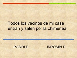 Todos los vecinos de mi casa entran y salen por la chimenea. POSIBLE IMPOSIBLE 