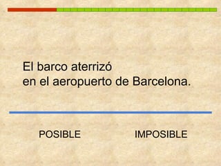 El barco aterrizó  en el aeropuerto de Barcelona. POSIBLE IMPOSIBLE 