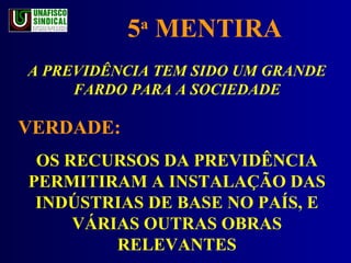 5 a  MENTIRA A PREVIDÊNCIA TEM SIDO UM GRANDE FARDO PARA A SOCIEDADE VERDADE:  OS RECURSOS DA PREVIDÊNCIA PERMITIRAM A INSTALAÇÃO DAS INDÚSTRIAS DE BASE NO PAÍS, E VÁRIAS OUTRAS OBRAS RELEVANTES 