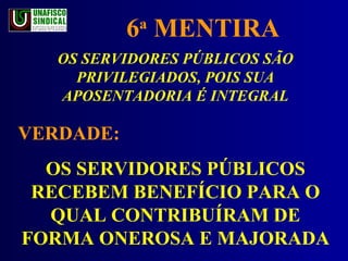 6 a  MENTIRA OS SERVIDORES PÚBLICOS SÃO PRIVILEGIADOS, POIS SUA APOSENTADORIA É INTEGRAL VERDADE:  OS SERVIDORES PÚBLICOS RECEBEM BENEFÍCIO PARA O QUAL CONTRIBUÍRAM DE FORMA ONEROSA E MAJORADA 