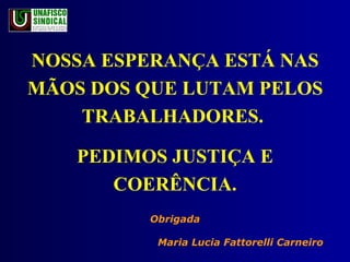NOSSA ESPERANÇA ESTÁ NAS MÃOS DOS QUE LUTAM PELOS TRABALHADORES.  PEDIMOS JUSTIÇA E COERÊNCIA. Obrigada Maria Lucia Fattorelli Carneiro 