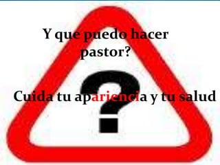 Y que puedo hacer pastor?Cuida tu apariencia y tu salud. 