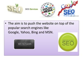 • The aim is to push the website on top of the
popular search engines like
Google, Yahoo, Bing and MSN.
 
