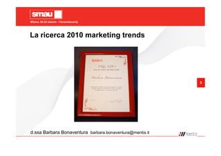 Milano, 20-22 ottobre - Fieramilanocity
5
La ricerca 2010 marketing trends
d.ssa Barbara Bonaventura barbara.bonaventura@mentis.it
 