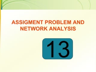 ASSIGMENT PROBLEM AND
NETWORK ANALYSIS
13
 
