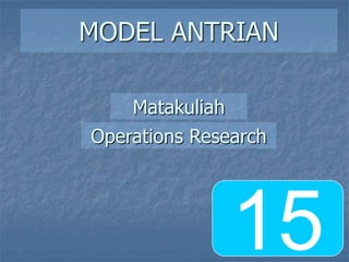 MODEL ANTRIAN
Operations Research
Matakuliah
15
 