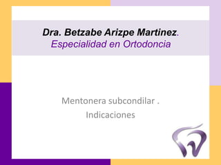 Dra. Betzabe Arizpe Martinez.
 Especialidad en Ortodoncia




    Mentonera subcondilar .
         Indicaciones
 