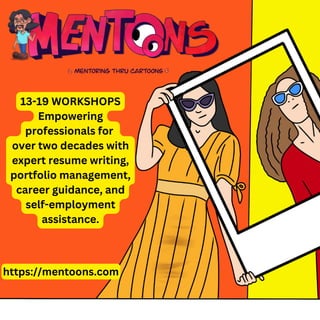 13-19 WORKSHOPS
Empowering
professionals for
over two decades with
expert resume writing,
portfolio management,
career guidance, and
self-employment
assistance.
https://mentoons.com
 