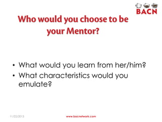 • What would you learn from her/him?
• What characteristics would you
emulate?

11/22/2013

www.bacnetwork.com

 