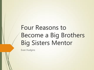 Four Reasons to
Become a Big Brothers
Big Sisters Mentor
Evan Hudgins
 