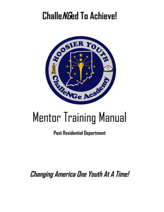 ChalleNGed To Achieve!




Mentor Training Manual
        Post Residential Department




Changing America One Youth At A Time!
 