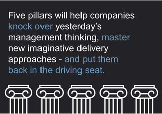 Five pillars will help companies
knock over yesterday’s
management thinking, master
new imaginative delivery
approaches - and put them
back in the driving seat.
 