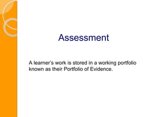 Assessment A learner’s work is stored in a working portfolio known as their Portfolio of Evidence. 