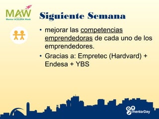 Siguiente Semana
• mejorar las ​competencias
emprendedoras​ de cada uno de los
emprendedores.
• Gracias a: Empretec (Hardvard) +
Endesa + YBS
 