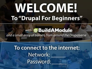 WELCOME!
To“Drupal For Beginners”
with
and a small army of trainers from around the Drupalverse
To connect to the internet:
Network: _____
Password: _____
 