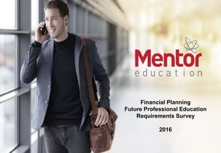 Prepared in conjunction with CoreData
Financial Planning
Future Professional Education
Requirements Survey
2016
 