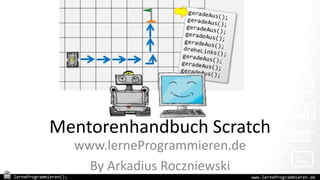 lerneProgrammieren(); www.lerneProgrammieren.de
Mentorenhandbuch Scratch
www.lerneProgrammieren.de
By Arkadius Roczniewski
 