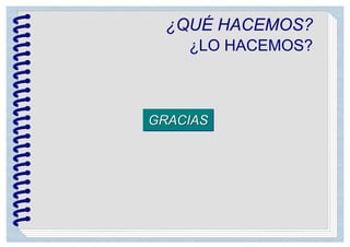 ¿QUÉ HACEMOS?
¿LO HACEMOS?
GRACIASGRACIAS
 